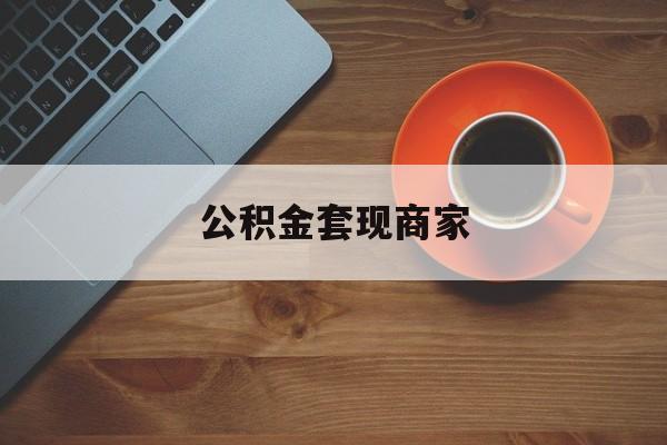 最新公积金套现商家方法分析(最方便真实的慈溪实在有点穷怎么能把公积金套现方法)