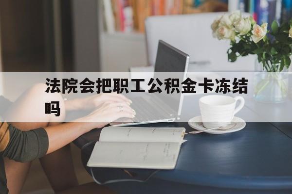 慈溪最新法院会把职工公积金卡冻结吗方法分析(最方便真实的慈溪法院会查封公积金吗方法)