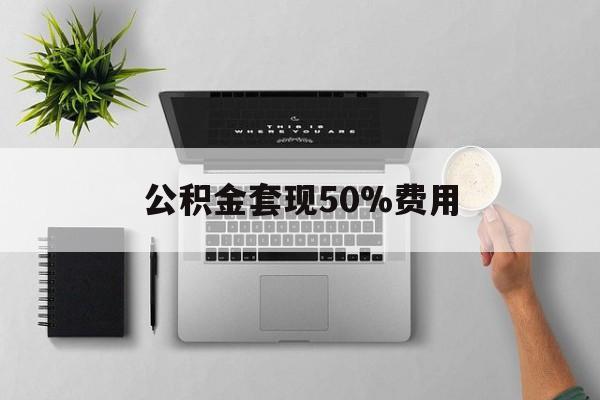 慈溪最新公积金套现50%费用方法分析(最方便真实的慈溪公积金套现有什么后遗症方法)