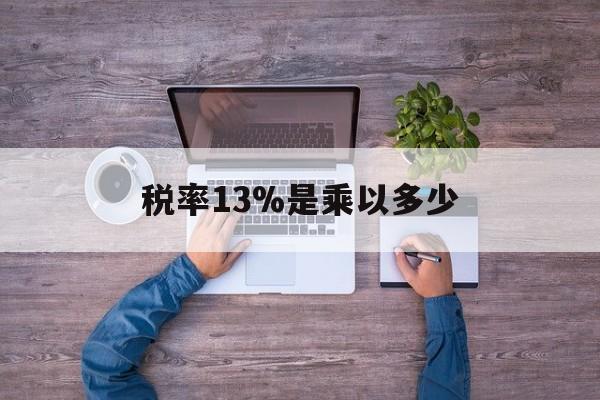 慈溪最新税率13%是乘以多少方法分析(最方便真实的慈溪税率13%怎么算含税价方法)