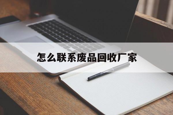最新怎么联系废品回收厂家方法分析(最方便真实的慈溪怎么联系回收废品的地方方法) 最新怎么联系废品回收厂家方法分析(最方便真实的慈溪怎么联系回收废品的地方方法)