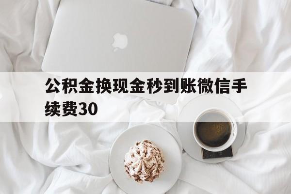 慈溪关于公积金换现金秒到账微信手续费30的信息