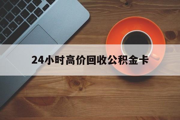 慈溪最新24小时高价回收公积金卡方法分析(最方便真实的慈溪24小时高价回收公积金卡怎么办方法)