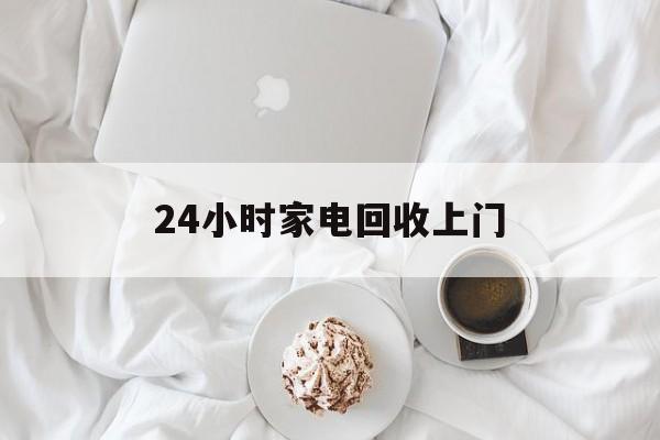 慈溪最新24小时家电回收上门方法分析(最方便真实的慈溪24小时家电回收上门安装方法)