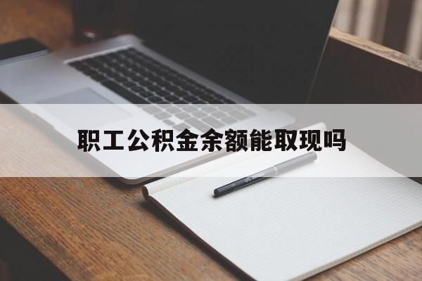 慈溪最新职工公积金余额能取现吗方法分析(最方便真实的慈溪职工公积金余额能取现吗怎么取方法)