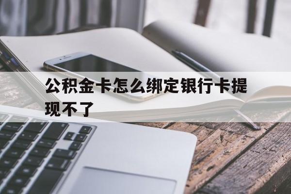 慈溪最新公积金卡怎么绑定银行卡提现不了方法分析(最方便真实的慈溪公积金卡怎么绑定银行卡提现不了呢方法)