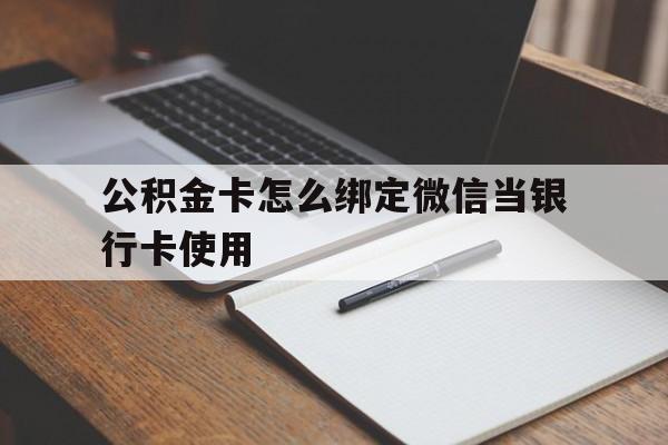 慈溪最新公积金卡怎么绑定微信当银行卡使用方法分析(最方便真实的慈溪公积金卡怎么绑定微信当银行卡使用呢方法)