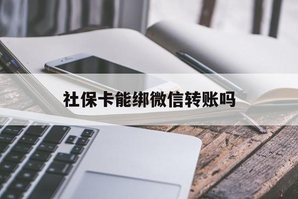 慈溪最新社保卡能绑微信转账吗方法分析(最方便真实的慈溪社保卡能绑定微信吗能提现吗方法)